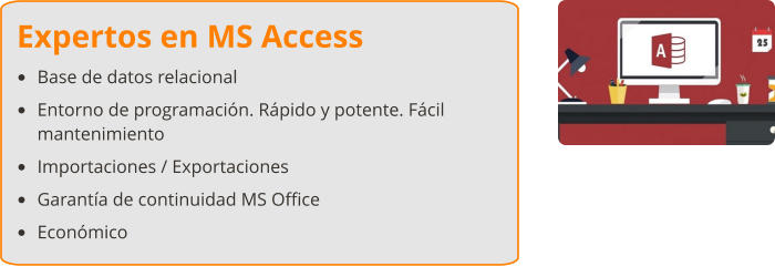 Expertos en MS Access •	Base de datos relacional •	Entorno de programación. Rápido y potente. Fácil mantenimiento •	Importaciones / Exportaciones •	Garantía de continuidad MS Office •	Económico