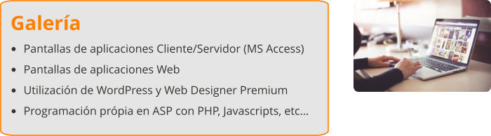 Galería •	Pantallas de aplicaciones Cliente/Servidor (MS Access) •	Pantallas de aplicaciones Web •	Utilización de WordPress y Web Designer Premium •	Programación própia en ASP con PHP, Javascripts, etc…