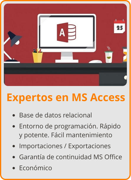 Expertos en MS Access •	Base de datos relacional •	Entorno de programación. Rápido y potente. Fácil mantenimiento •	Importaciones / Exportaciones •	Garantía de continuidad MS Office •	Económico