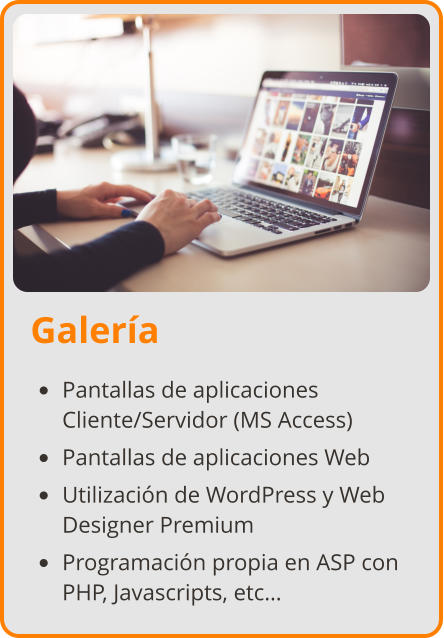 Galería •	Pantallas de aplicaciones Cliente/Servidor (MS Access) •	Pantallas de aplicaciones Web •	Utilización de WordPress y Web Designer Premium •	Programación propia en ASP con PHP, Javascripts, etc…
