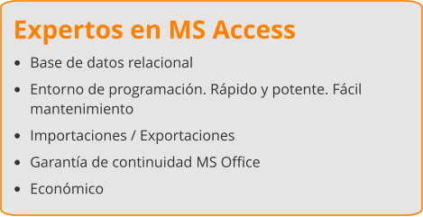 Expertos en MS Access •	Base de datos relacional •	Entorno de programación. Rápido y potente. Fácil mantenimiento •	Importaciones / Exportaciones •	Garantía de continuidad MS Office •	Económico