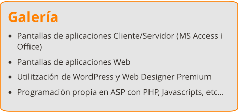 Galería •	Pantallas de aplicaciones Cliente/Servidor (MS Access i Office) •	Pantallas de aplicaciones Web •	Utilitzación de WordPress y Web Designer Premium •	Programación propia en ASP con PHP, Javascripts, etc…
